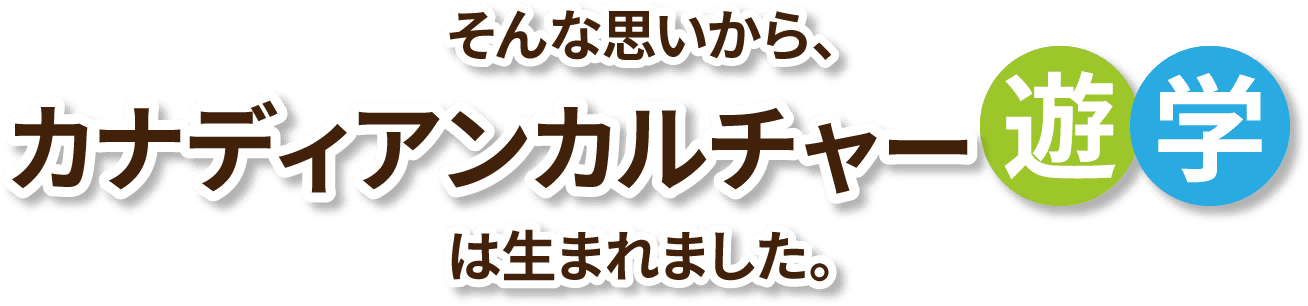 そんな思いから、カナディアンカルチャー遊学はは生まれました。