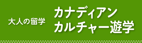 大人の留学「カナディアンカルチャー遊学」