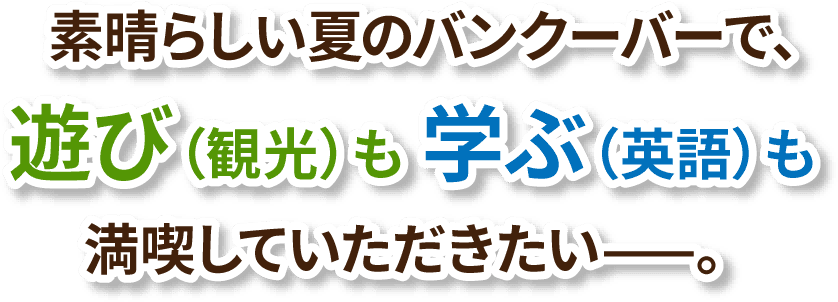 素晴らしい夏のバンクーバーで、遊び(観光)も 学ぶ(英語)も満喫していただきたい。